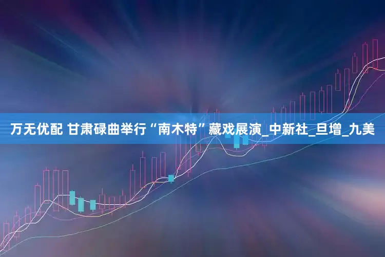 万无优配 甘肃碌曲举行“南木特”藏戏展演_中新社_旦增_九美