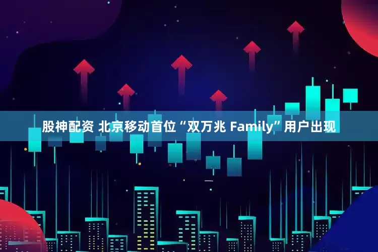 股神配资 北京移动首位“双万兆 Family”用户出现