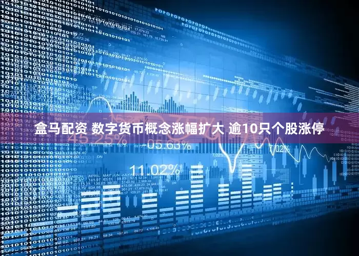 盒马配资 数字货币概念涨幅扩大 逾10只个股涨停
