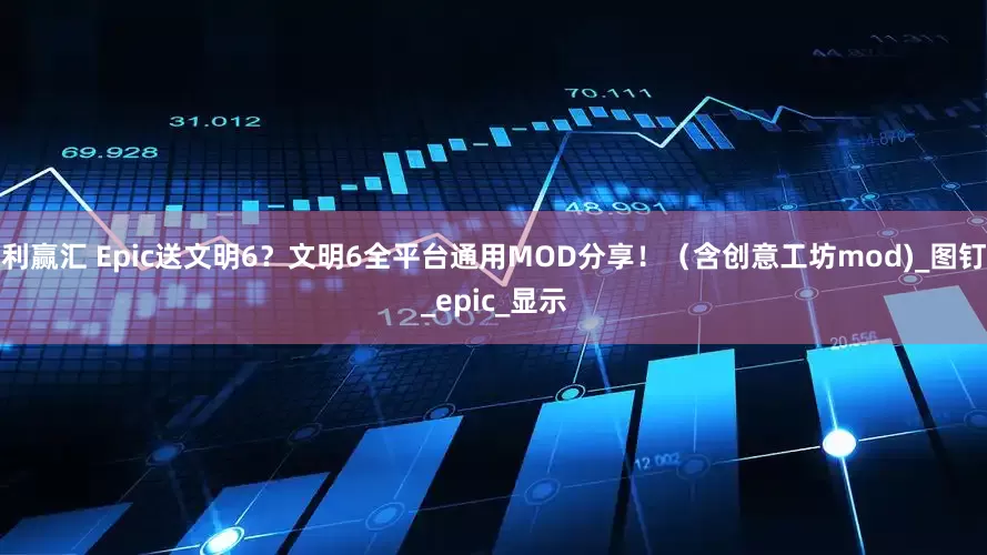 利赢汇 Epic送文明6？文明6全平台通用MOD分享！（含创意工坊mod)_图钉_epic_显示