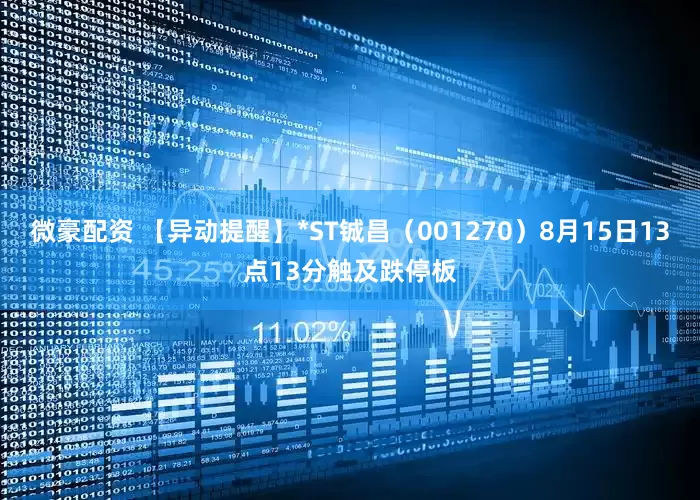 微豪配资 【异动提醒】*ST铖昌（001270）8月15日13点13分触及跌停板