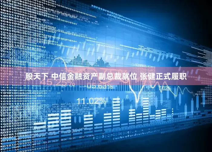 股天下 中信金融资产副总裁就位 张健正式履职